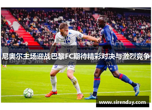 尼奥尔主场迎战巴黎FC期待精彩对决与激烈竞争